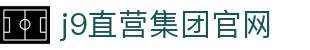 J9直营集团【中国大陆】官方网站